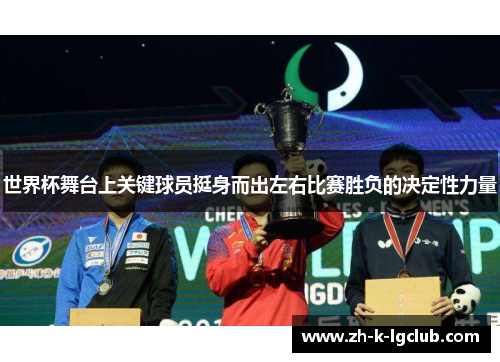 世界杯舞台上关键球员挺身而出左右比赛胜负的决定性力量 世界杯舞台上关键球员挺身而出左右比赛胜负的决定性力量