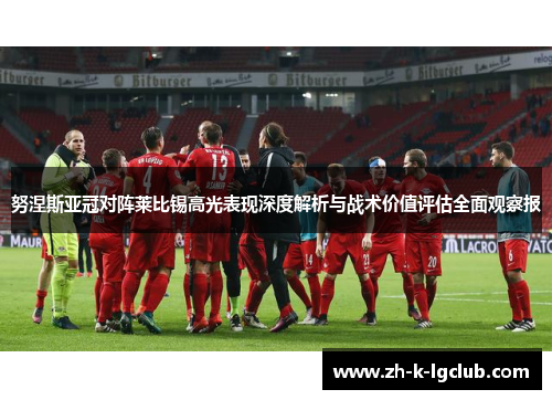 努涅斯亚冠对阵莱比锡高光表现深度解析与战术价值评估全面观察报