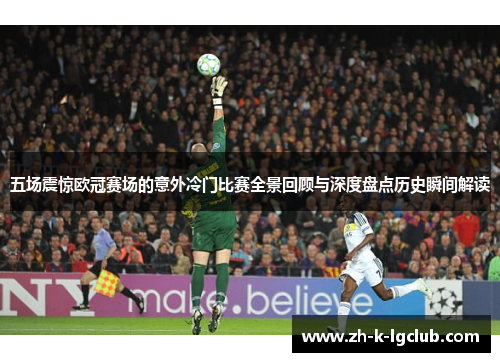 五场震惊欧冠赛场的意外冷门比赛全景回顾与深度盘点历史瞬间解读 五场震惊欧冠赛场的意外冷门比赛全景回顾与深度盘点历史瞬间解读