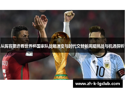 从阵容更迭看世界杯国家队战略演变与时代交替新周期挑战与机遇探析 从阵容更迭看世界杯国家队战略演变与时代交替新周期挑战与机遇探析