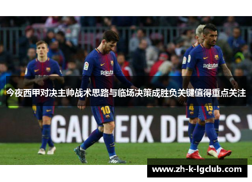 今夜西甲对决主帅战术思路与临场决策成胜负关键值得重点关注 今夜西甲对决主帅战术思路与临场决策成胜负关键值得重点关注