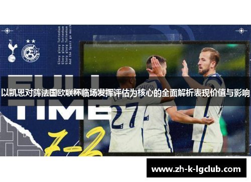 以凯恩对阵法国欧联杯临场发挥评估为核心的全面解析表现价值与影响 以凯恩对阵法国欧联杯临场发挥评估为核心的全面解析表现价值与影响