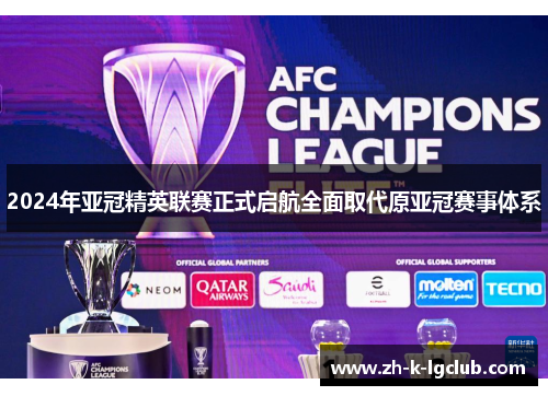 2024年亚冠精英联赛正式启航全面取代原亚冠赛事体系 2024年亚冠精英联赛正式启航全面取代原亚冠赛事体系