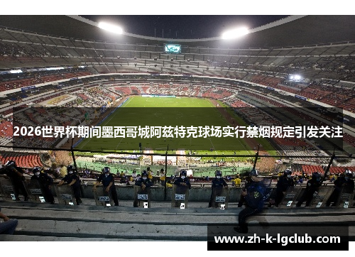 2026世界杯期间墨西哥城阿兹特克球场实行禁烟规定引发关注