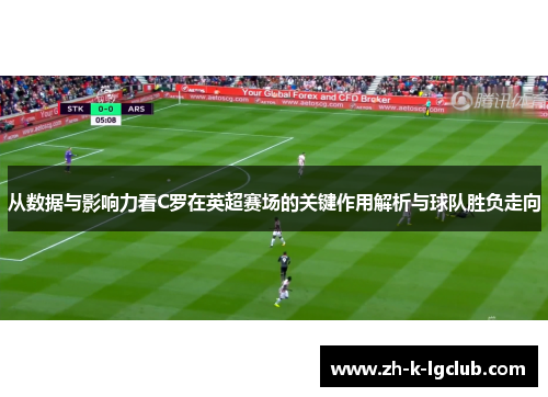从数据与影响力看C罗在英超赛场的关键作用解析与球队胜负走向 从数据与影响力看C罗在英超赛场的关键作用解析与球队胜负走向