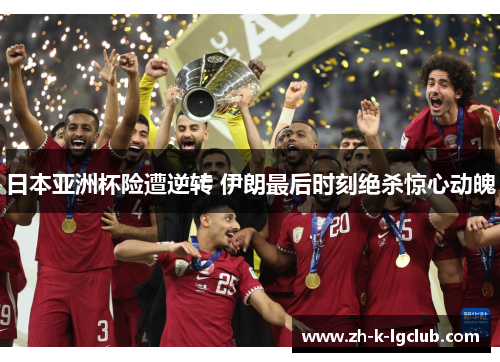 日本亚洲杯险遭逆转 伊朗最后时刻绝杀惊心动魄 日本亚洲杯险遭逆转 伊朗最后时刻绝杀惊心动魄