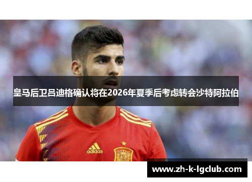 皇马后卫吕迪格确认将在2026年夏季后考虑转会沙特阿拉伯