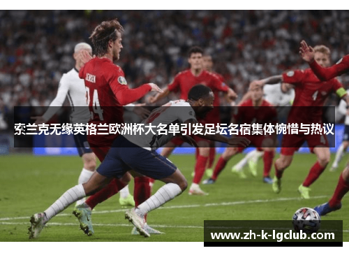 索兰克无缘英格兰欧洲杯大名单引发足坛名宿集体惋惜与热议