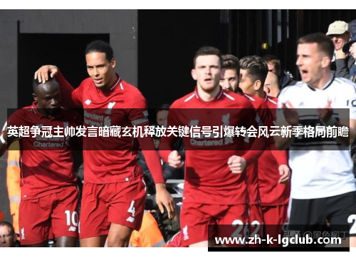 英超争冠主帅发言暗藏玄机释放关键信号引爆转会风云新季格局前瞻 英超争冠主帅发言暗藏玄机释放关键信号引爆转会风云新季格局前瞻