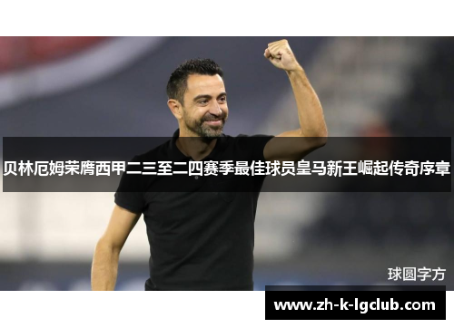 贝林厄姆荣膺西甲二三至二四赛季最佳球员皇马新王崛起传奇序章