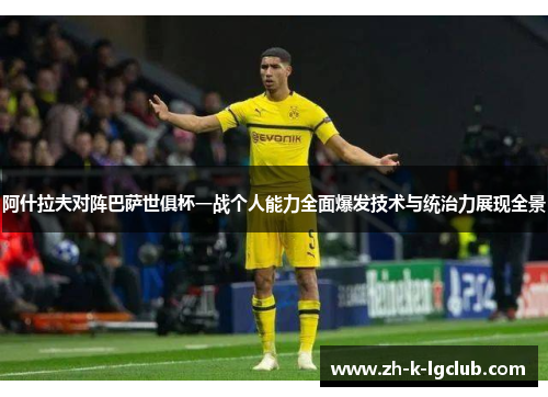 阿什拉夫对阵巴萨世俱杯一战个人能力全面爆发技术与统治力展现全景