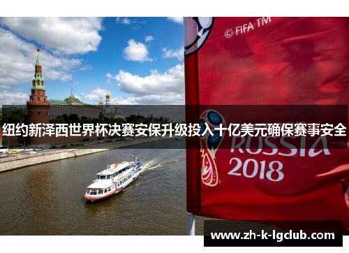 纽约新泽西世界杯决赛安保升级投入十亿美元确保赛事安全 纽约新泽西世界杯决赛安保升级投入十亿美元确保赛事安全