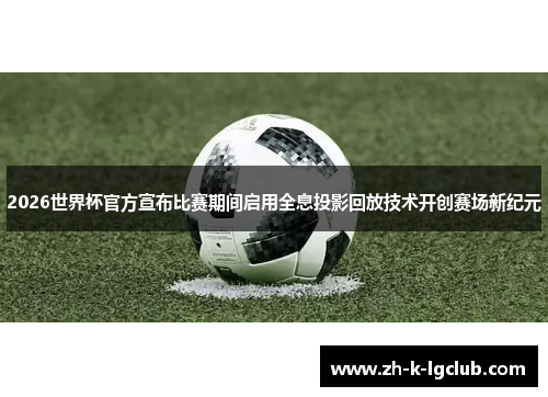 2026世界杯官方宣布比赛期间启用全息投影回放技术开创赛场新纪元 2026世界杯官方宣布比赛期间启用全息投影回放技术开创赛场新纪元