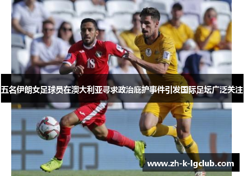 五名伊朗女足球员在澳大利亚寻求政治庇护事件引发国际足坛广泛关注
