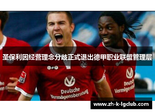 圣保利因经营理念分歧正式退出德甲职业联盟管理层 圣保利因经营理念分歧正式退出德甲职业联盟管理层